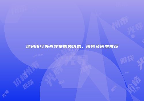 池州市红外光导祛眼袋价格、医院及医生推荐