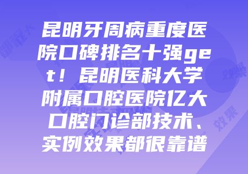 昆明牙周病重度医院口碑排名十强get！昆明医科大学附属口腔医院亿大口腔门诊部技术、实例效果都很靠谱