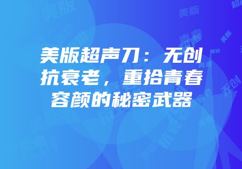 美版超声刀：无创抗衰老，重拾青春容颜的秘密武器