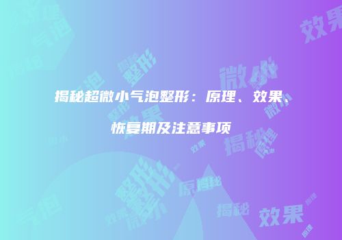 揭秘超微小气泡整形：原理、效果、恢复期及注意事项