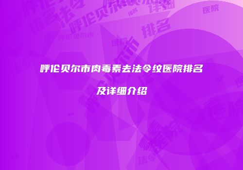 呼伦贝尔市肉毒素去法令纹医院排名及详细介绍