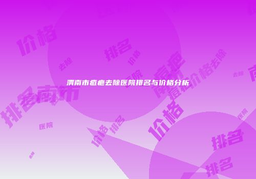 渭南市痘疤去除医院排名与价格分析