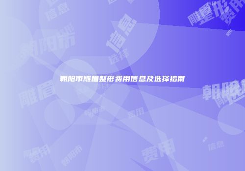 朝阳市雕眉整形费用信息及选择指南
