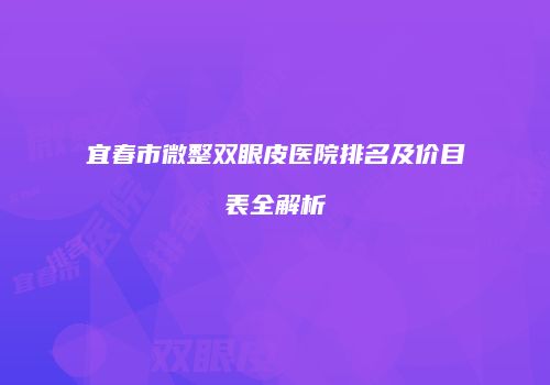 宜春市微整双眼皮医院排名及价目表全解析