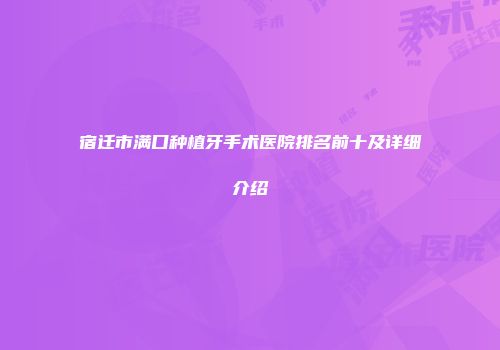 宿迁市满口种植牙手术医院排名前十及详细介绍