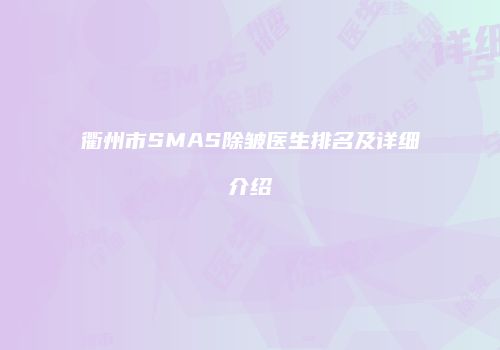衢州市SMAS除皱医生排名及详细介绍