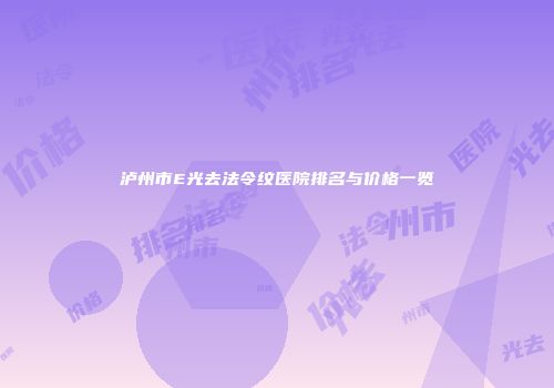泸州市E光去法令纹医院排名与价格一览