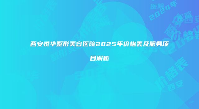 西安悦华整形美容医院2025年价格表及服务项目解析