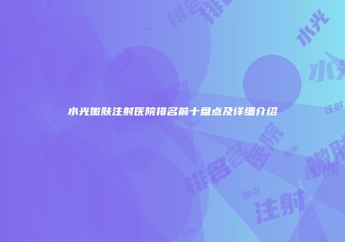 水光嫩肤注射医院排名前十盘点及详细介绍