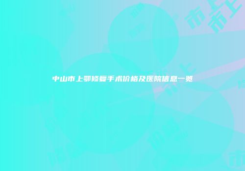 中山市上鄂修复手术价格及医院信息一览