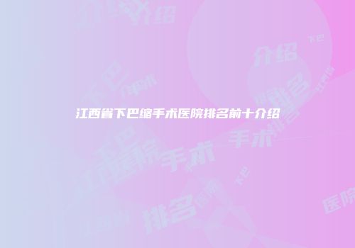 江西省下巴缩手术医院排名前十介绍