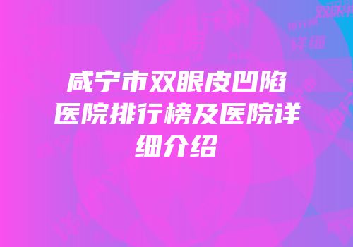 咸宁市双眼皮凹陷医院排行榜及医院详细介绍