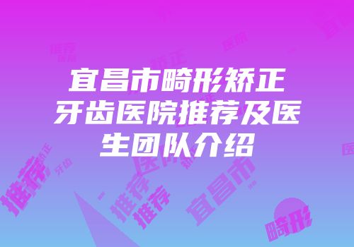 宜昌市畸形矫正牙齿医院推荐及医生团队介绍
