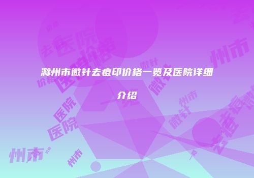 滁州市微针去痘印价格一览及医院详细介绍