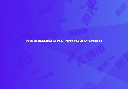 无锡市面部美容激光祛斑医院排名及详情简介