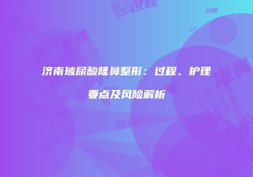 济南玻尿酸隆鼻整形：过程、护理要点及风险解析