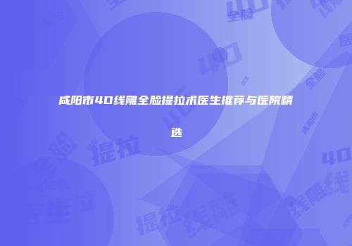 咸阳市4D线雕全脸提拉术医生推荐与医院精选