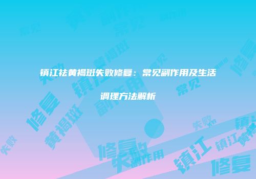 镇江祛黄褐斑失败修复：常见副作用及生活调理方法解析