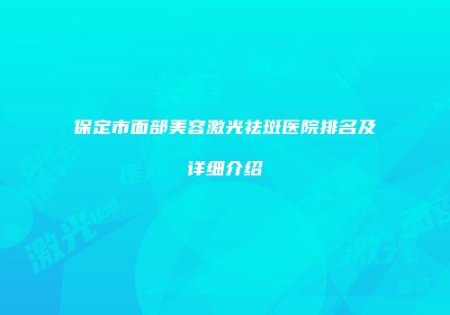 保定市面部美容激光祛斑医院排名及详细介绍
