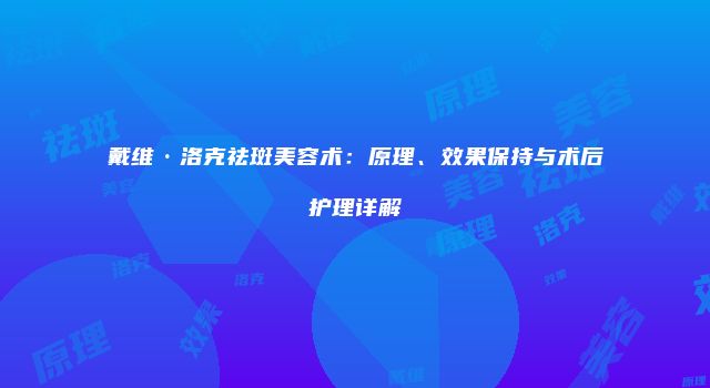 戴维·洛克祛斑美容术：原理、效果保持与术后护理详解