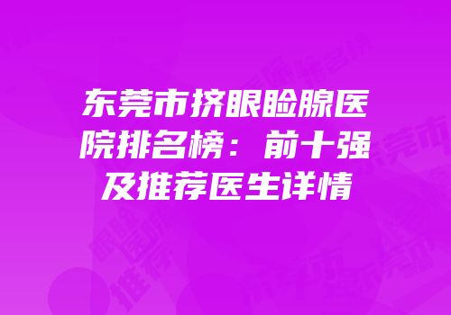 东莞市挤眼睑腺医院排名榜：前十强及推荐医生详情