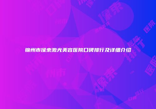 锦州市像束激光美容医院口碑排行及详细介绍