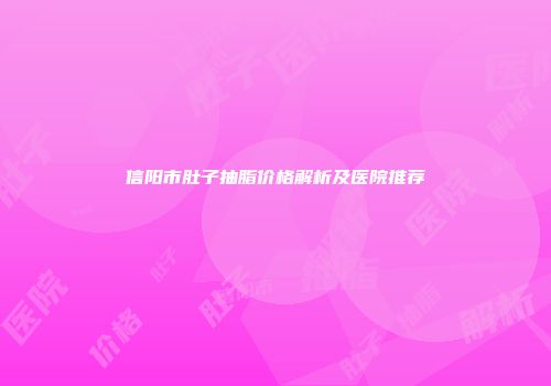 信阳市肚子抽脂价格解析及医院推荐