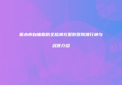 衡水市自体脂肪全脸填充整形医院排行榜与名医介绍