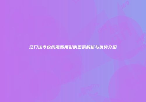 江门法令纹线雕费用影响因素解析与优势介绍