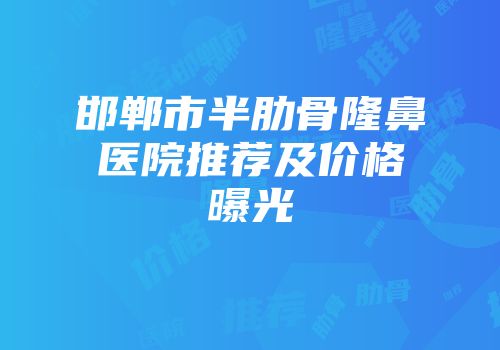 邯郸市半肋骨隆鼻医院推荐及价格曝光