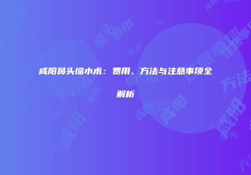 咸阳鼻头缩小术：费用、方法与注意事项全解析