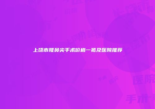 上饶市隆鼻尖手术价格一览及医院推荐