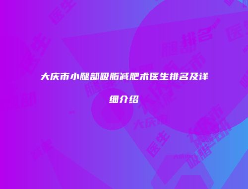 大庆市小腿部吸脂减肥术医生排名及详细介绍