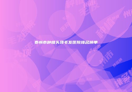 泰州市种植头顶毛发医院排名榜单
