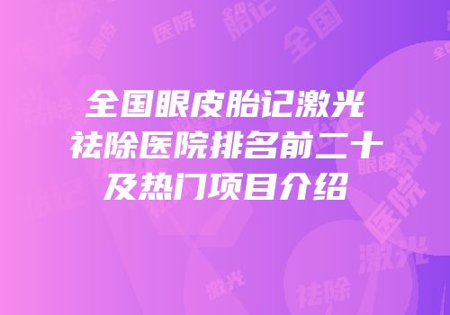 全国眼皮胎记激光祛除医院排名前二十及热门项目介绍