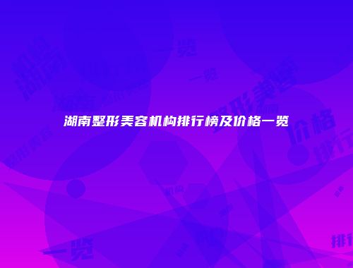 湖南整形美容机构排行榜及价格一览