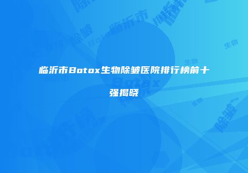 临沂市Botox生物除皱医院排行榜前十强揭晓