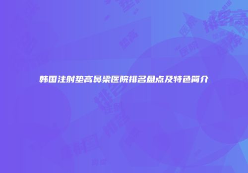 韩国注射垫高鼻梁医院排名盘点及特色简介
