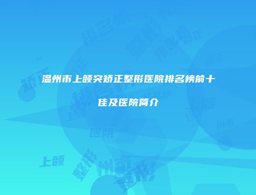 温州市上颌突矫正整形医院排名榜前十佳及医院简介