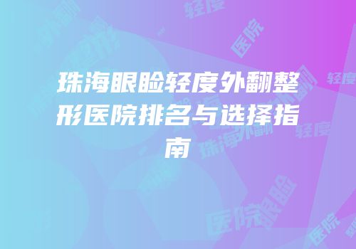 珠海眼睑轻度外翻整形医院排名与选择指南