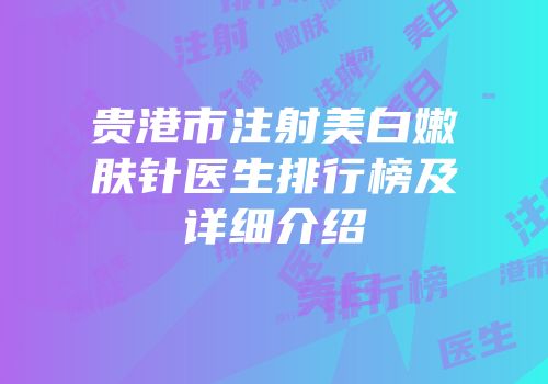 贵港市注射美白嫩肤针医生排行榜及详细介绍