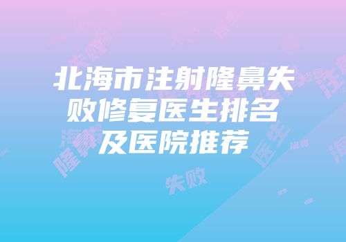 北海市注射隆鼻失败修复医生排名及医院推荐