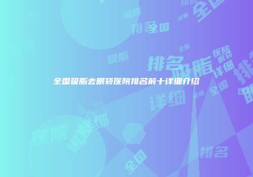 全国吸脂去眼袋医院排名前十详细介绍