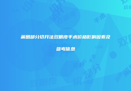 莆田部分切开法双眼皮手术价格影响因素及参考信息