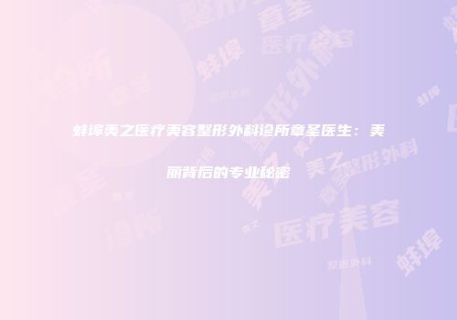 蚌埠美之医疗美容整形外科诊所章圣医生：美丽背后的专业秘密