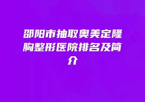 邵阳市抽取奥美定隆胸整形医院排名及简介