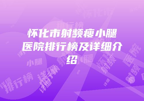 怀化市射频瘦小腿医院排行榜及详细介绍