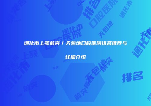 通化市上颚前突／天包地口腔医院排名推荐与详细介绍