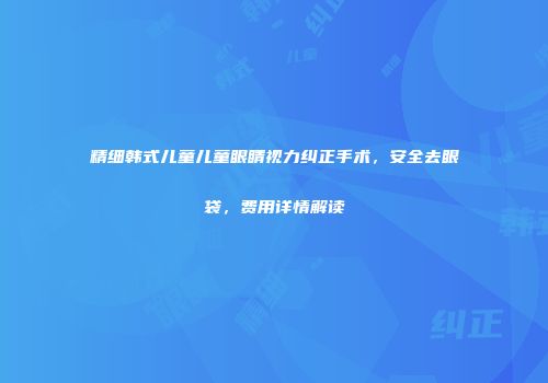 精细韩式儿童儿童眼睛视力纠正手术，安全去眼袋，费用详情解读