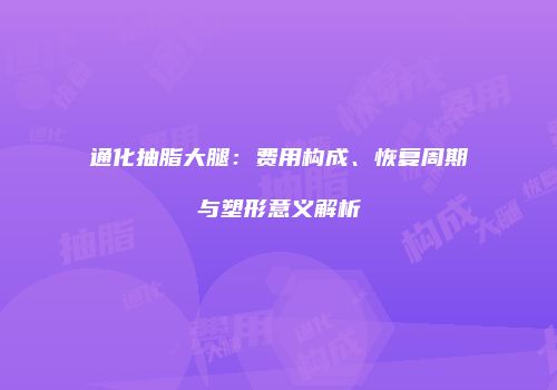 通化抽脂大腿：费用构成、恢复周期与塑形意义解析